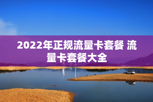 2022年正规流量卡套餐 流量卡套餐大全