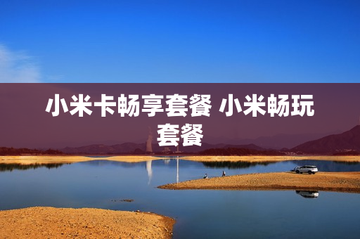 小米卡畅享套餐 小米畅玩套餐