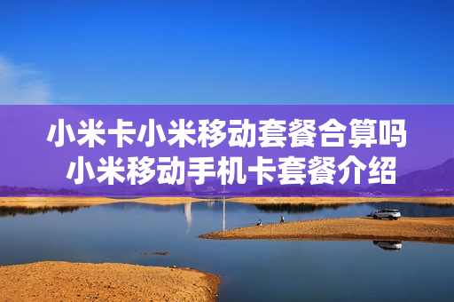 小米卡小米移动套餐合算吗 小米移动手机卡套餐介绍