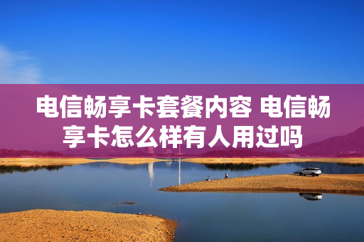 电信畅享卡套餐内容 电信畅享卡怎么样有人用过吗