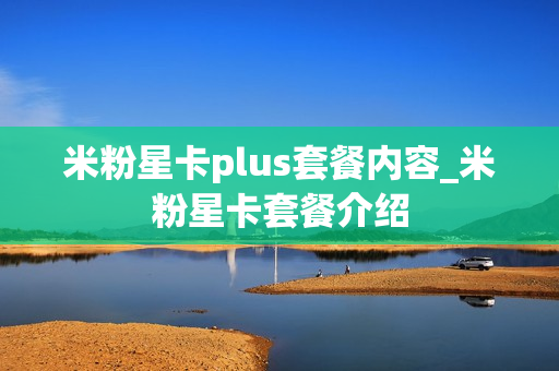 米粉星卡plus套餐内容_米粉星卡套餐介绍