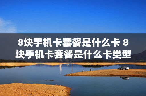 8块手机卡套餐是什么卡 8块手机卡套餐是什么卡类型