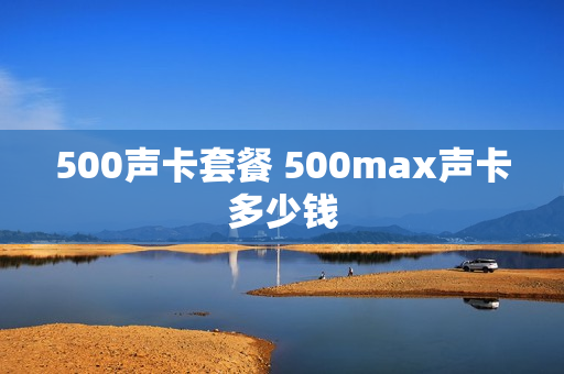 500声卡套餐 500max声卡多少钱