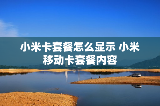 小米卡套餐怎么显示 小米移动卡套餐内容