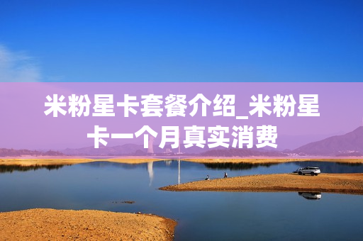 米粉星卡套餐介绍_米粉星卡一个月真实消费