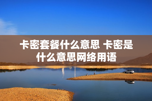 卡密套餐什么意思 卡密是什么意思网络用语