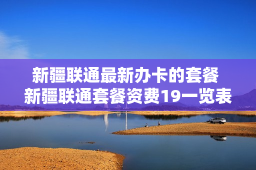 新疆联通最新办卡的套餐 新疆联通套餐资费19一览表2020