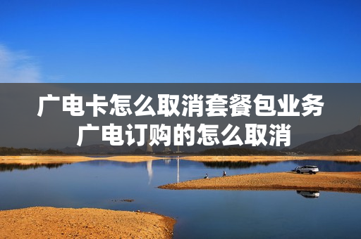 广电卡怎么取消套餐包业务 广电订购的怎么取消