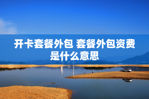 开卡套餐外包 套餐外包资费是什么意思