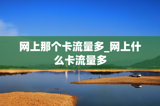 网上那个卡流量多_网上什么卡流量多