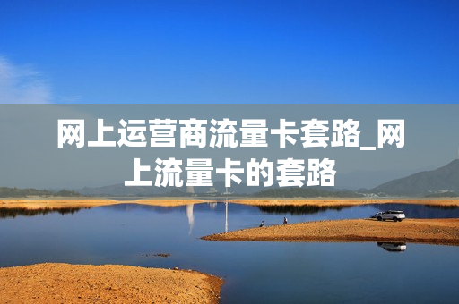 网上运营商流量卡套路_网上流量卡的套路