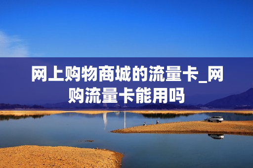 网上购物商城的流量卡_网购流量卡能用吗