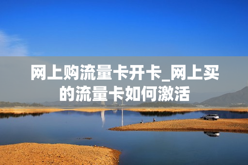 网上购流量卡开卡_网上买的流量卡如何激活