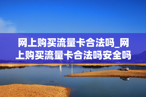网上购买流量卡合法吗_网上购买流量卡合法吗安全吗