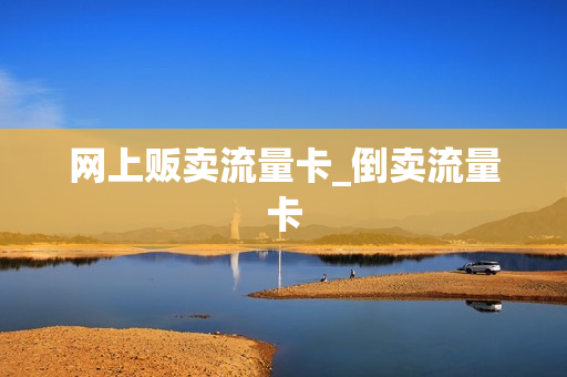网上贩卖流量卡_倒卖流量卡