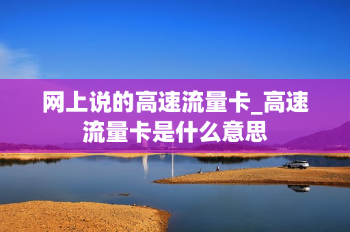 网上说的高速流量卡_高速流量卡是什么意思