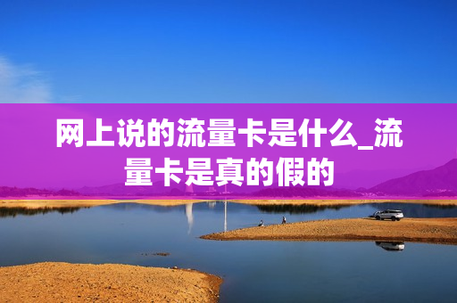 网上说的流量卡是什么_流量卡是真的假的