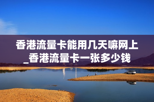 香港流量卡能用几天嘛网上_香港流量卡一张多少钱