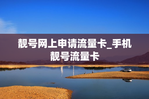 靓号网上申请流量卡_手机靓号流量卡