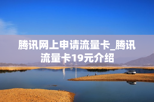 腾讯网上申请流量卡_腾讯流量卡19元介绍