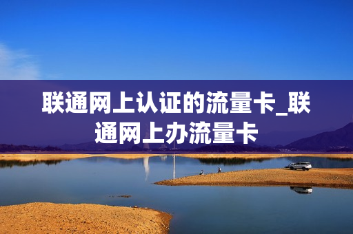 联通网上认证的流量卡_联通网上办流量卡