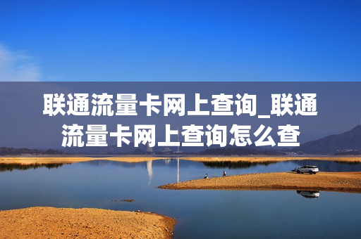 联通流量卡网上查询_联通流量卡网上查询怎么查