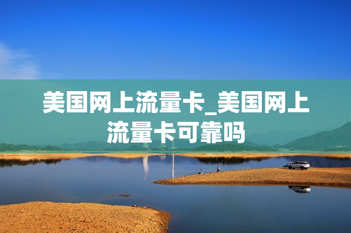 美国网上流量卡_美国网上流量卡可靠吗