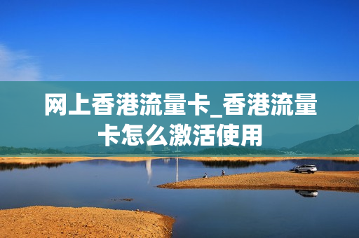 网上香港流量卡_香港流量卡怎么激活使用