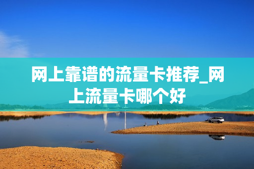 网上靠谱的流量卡推荐_网上流量卡哪个好