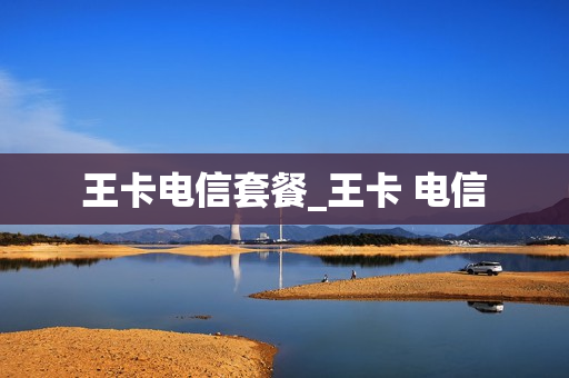 王卡电信套餐_王卡 电信