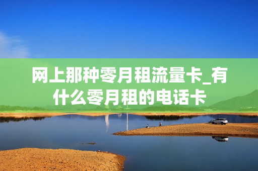 网上那种零月租流量卡_有什么零月租的电话卡
