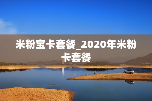米粉宝卡套餐_2020年米粉卡套餐