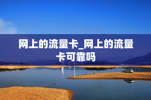 网上的流量卡_网上的流量卡可靠吗