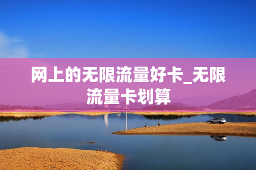 网上的无限流量好卡_无限流量卡划算
