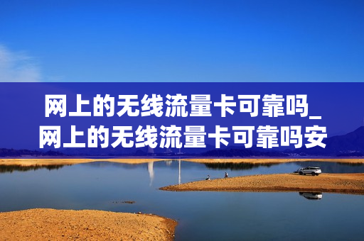 网上的无线流量卡可靠吗_网上的无线流量卡可靠吗安全吗