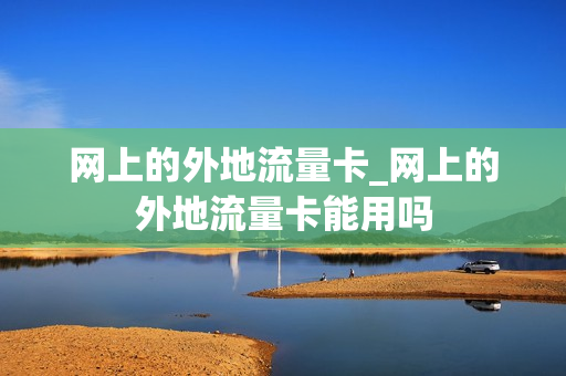 网上的外地流量卡_网上的外地流量卡能用吗