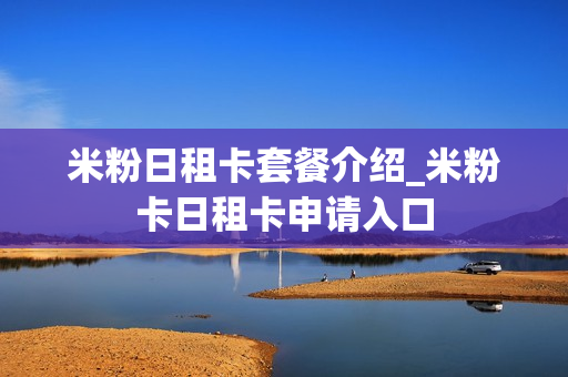米粉日租卡套餐介绍_米粉卡日租卡申请入口