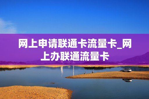 网上申请联通卡流量卡_网上办联通流量卡