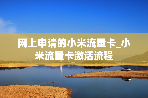 网上申请的小米流量卡_小米流量卡激活流程