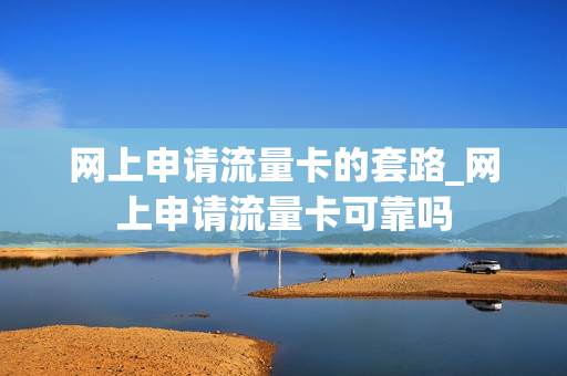 网上申请流量卡的套路_网上申请流量卡可靠吗