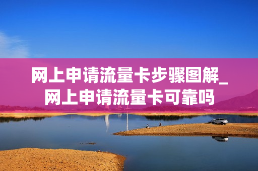 网上申请流量卡步骤图解_网上申请流量卡可靠吗