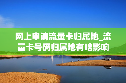 网上申请流量卡归属地_流量卡号码归属地有啥影响