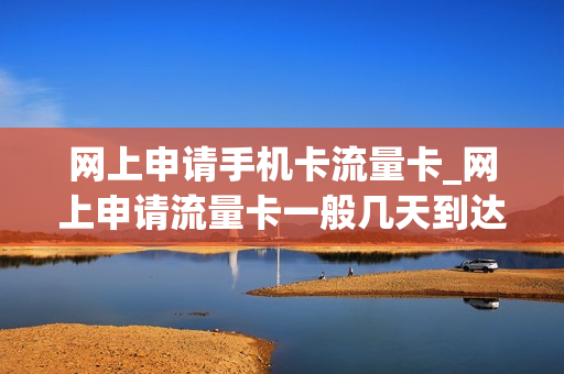 网上申请手机卡流量卡_网上申请流量卡一般几天到达