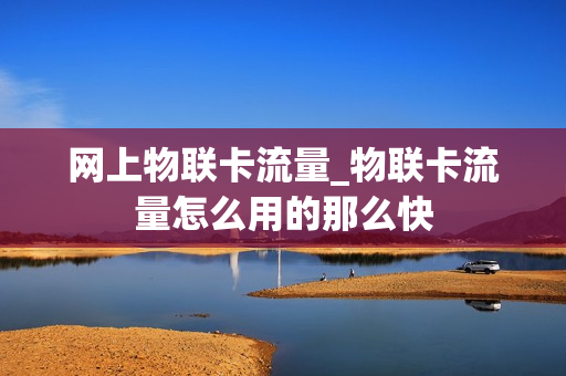 网上物联卡流量_物联卡流量怎么用的那么快