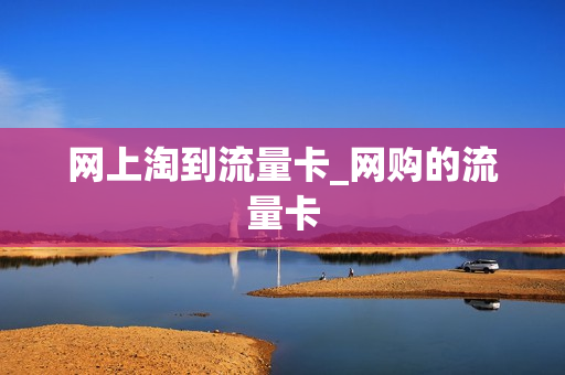 网上淘到流量卡_网购的流量卡