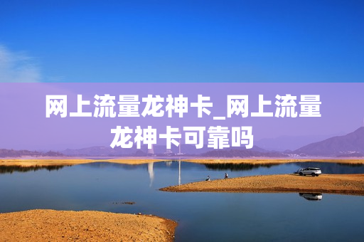 网上流量龙神卡_网上流量龙神卡可靠吗