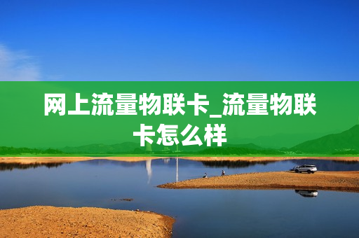 网上流量物联卡_流量物联卡怎么样