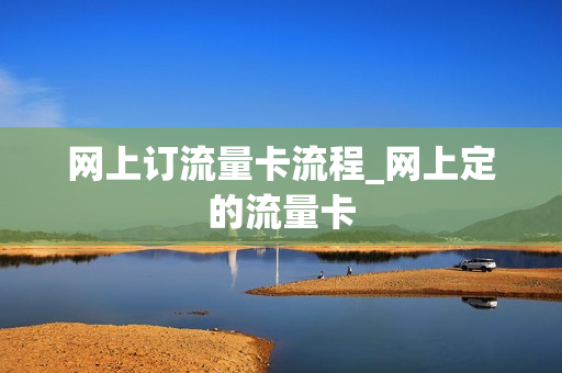 网上订流量卡流程_网上定的流量卡