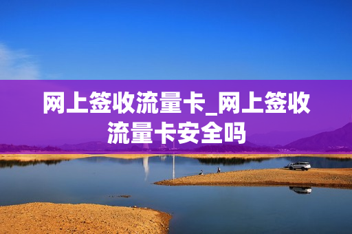 网上签收流量卡_网上签收流量卡安全吗