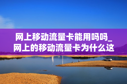 网上移动流量卡能用吗吗_网上的移动流量卡为什么这么便宜